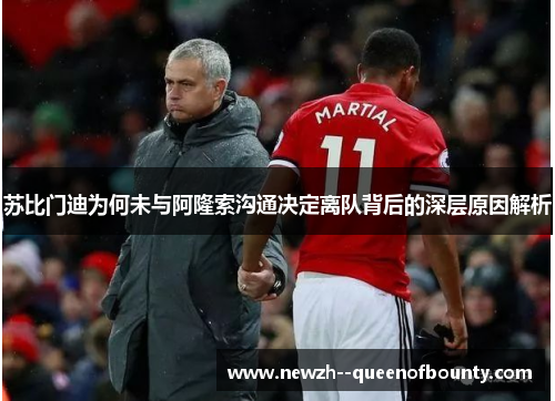 苏比门迪为何未与阿隆索沟通决定离队背后的深层原因解析