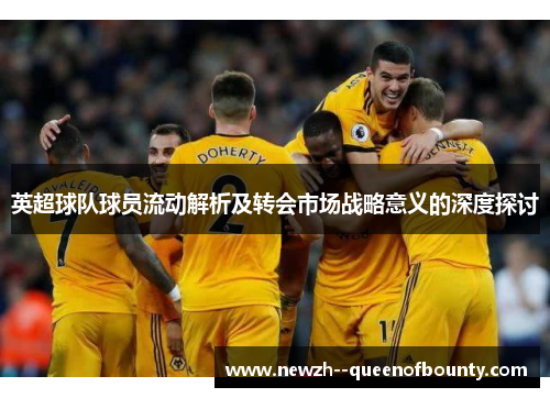 英超球队球员流动解析及转会市场战略意义的深度探讨