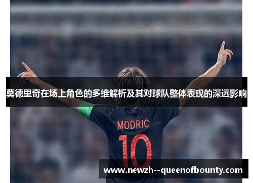 莫德里奇在场上角色的多维解析及其对球队整体表现的深远影响