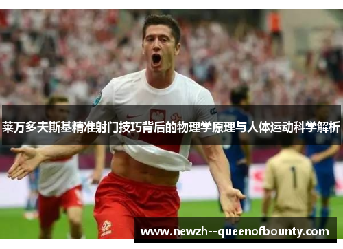 莱万多夫斯基精准射门技巧背后的物理学原理与人体运动科学解析