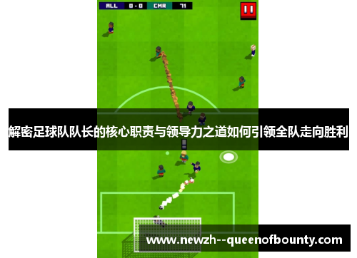 解密足球队队长的核心职责与领导力之道如何引领全队走向胜利
