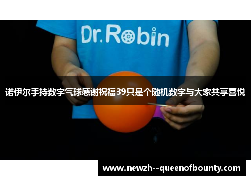 诺伊尔手持数字气球感谢祝福39只是个随机数字与大家共享喜悦 诺伊尔手持数字气球感谢祝福39只是个随机数字与大家共享喜悦