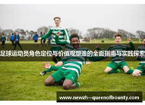 足球运动员角色定位与价值观塑造的全面指南与实践探索 足球运动员角色定位与价值观塑造的全面指南与实践探索