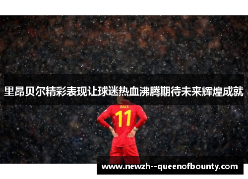 里昂贝尔精彩表现让球迷热血沸腾期待未来辉煌成就