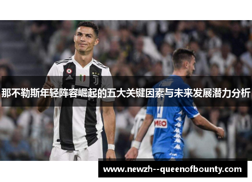 那不勒斯年轻阵容崛起的五大关键因素与未来发展潜力分析 那不勒斯年轻阵容崛起的五大关键因素与未来发展潜力分析