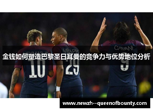 金钱如何塑造巴黎圣日耳曼的竞争力与优势地位分析 金钱如何塑造巴黎圣日耳曼的竞争力与优势地位分析