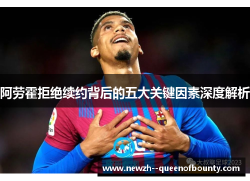 阿劳霍拒绝续约背后的五大关键因素深度解析