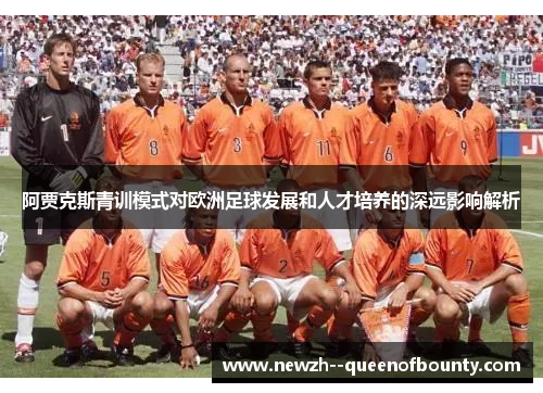 阿贾克斯青训模式对欧洲足球发展和人才培养的深远影响解析
