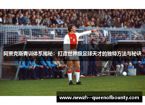 阿贾克斯青训体系揭秘:打造世界级足球天才的独特方法与秘诀 阿贾克斯青训体系揭秘:打造世界级足球天才的独特方法与秘诀