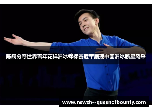 陈巍勇夺世界青年花样滑冰锦标赛冠军展现中国滑冰新星风采 陈巍勇夺世界青年花样滑冰锦标赛冠军展现中国滑冰新星风采
