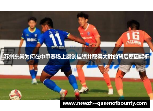 苏州东吴为何在中甲赛场上屡创佳绩并取得大胜的背后原因解析