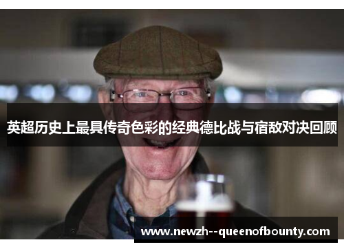 英超历史上最具传奇色彩的经典德比战与宿敌对决回顾