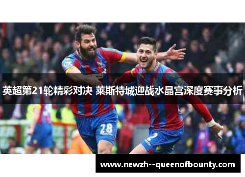 英超第21轮精彩对决 莱斯特城迎战水晶宫深度赛事分析