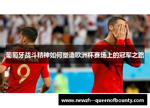 葡萄牙战斗精神如何塑造欧洲杯赛场上的冠军之路 葡萄牙战斗精神如何塑造欧洲杯赛场上的冠军之路