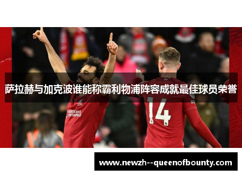 萨拉赫与加克波谁能称霸利物浦阵容成就最佳球员荣誉