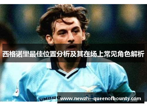 西格诺里最佳位置分析及其在场上常见角色解析