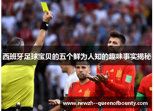 西班牙足球宝贝的五个鲜为人知的趣味事实揭秘