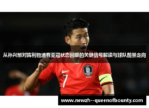 从孙兴慜对阵利物浦看亚冠状态回暖的关键信号解读与球队前景走向 从孙兴慜对阵利物浦看亚冠状态回暖的关键信号解读与球队前景走向