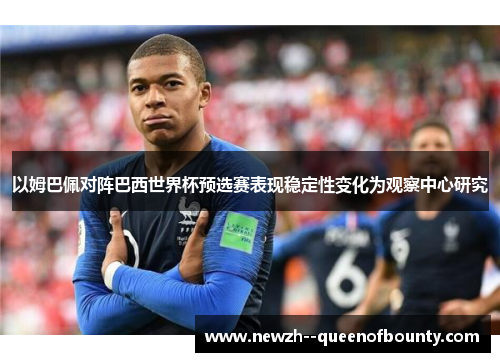 以姆巴佩对阵巴西世界杯预选赛表现稳定性变化为观察中心研究 以姆巴佩对阵巴西世界杯预选赛表现稳定性变化为观察中心研究