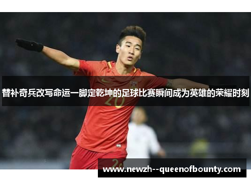 替补奇兵改写命运一脚定乾坤的足球比赛瞬间成为英雄的荣耀时刻 替补奇兵改写命运一脚定乾坤的足球比赛瞬间成为英雄的荣耀时刻