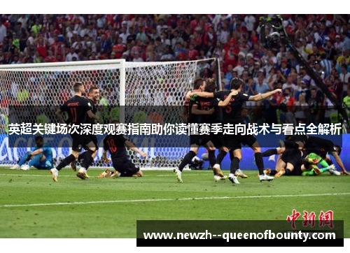 英超关键场次深度观赛指南助你读懂赛季走向战术与看点全解析 英超关键场次深度观赛指南助你读懂赛季走向战术与看点全解析