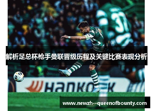 解析足总杯枪手曼联晋级历程及关键比赛表现分析 解析足总杯枪手曼联晋级历程及关键比赛表现分析