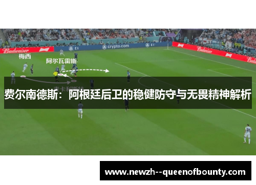 费尔南德斯:阿根廷后卫的稳健防守与无畏精神解析 费尔南德斯:阿根廷后卫的稳健防守与无畏精神解析