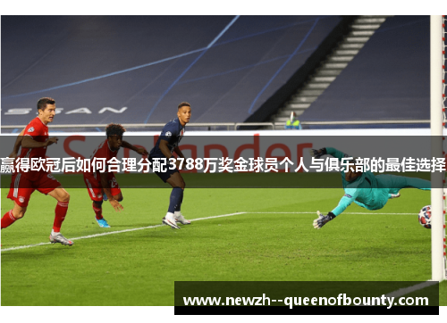赢得欧冠后如何合理分配3788万奖金球员个人与俱乐部的最佳选择
