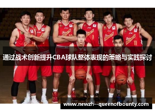 通过战术创新提升CBA球队整体表现的策略与实践探讨 通过战术创新提升CBA球队整体表现的策略与实践探讨