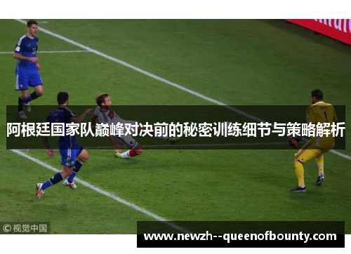 阿根廷国家队巅峰对决前的秘密训练细节与策略解析