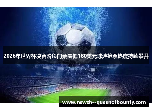 2026年世界杯决赛阶段门票最低180美元球迷抢票热度持续攀升