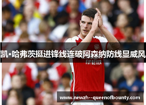 凯·哈弗茨挺进锋线连破阿森纳防线显威风