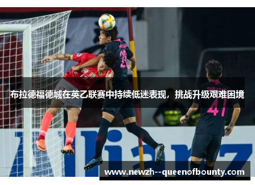 布拉德福德城在英乙联赛中持续低迷表现,挑战升级艰难困境 布拉德福德城在英乙联赛中持续低迷表现,挑战升级艰难困境