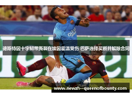 德斯特因十字韧带撕裂在埃因霍温受伤 巴萨选择买断并解除合同