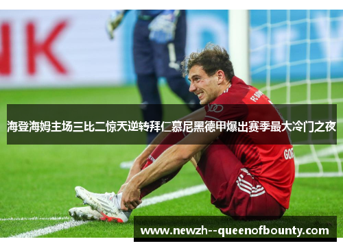 海登海姆主场三比二惊天逆转拜仁慕尼黑德甲爆出赛季最大冷门之夜 海登海姆主场三比二惊天逆转拜仁慕尼黑德甲爆出赛季最大冷门之夜