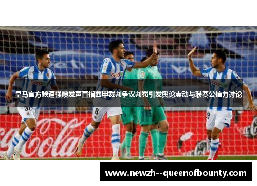 皇马官方频道强硬发声直指西甲裁判争议判罚引发舆论震动与联赛公信力讨论 皇马官方频道强硬发声直指西甲裁判争议判罚引发舆论震动与联赛公信力讨论