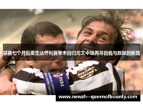 禁赛七个月后重生法乔利赛季末回归尤文中场再寻自我与救赎的新路