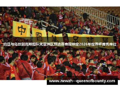 约旦与乌兹别克斯坦队凭亚洲区预选赛表现锁定2026年世界杯首秀席位 约旦与乌兹别克斯坦队凭亚洲区预选赛表现锁定2026年世界杯首秀席位