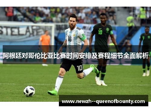 阿根廷对哥伦比亚比赛时间安排及赛程细节全面解析 阿根廷对哥伦比亚比赛时间安排及赛程细节全面解析