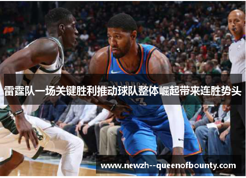 雷霆队一场关键胜利推动球队整体崛起带来连胜势头