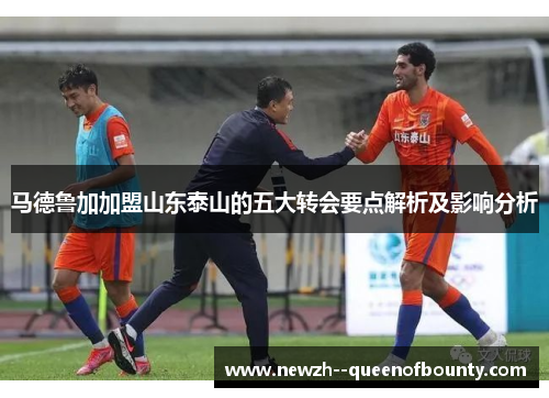 马德鲁加加盟山东泰山的五大转会要点解析及影响分析