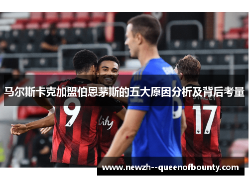 马尔斯卡克加盟伯恩茅斯的五大原因分析及背后考量