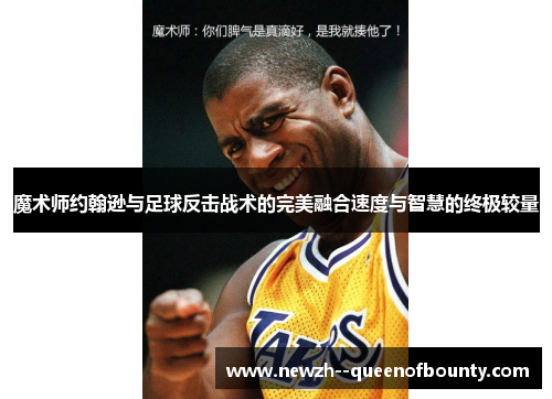 魔术师约翰逊与足球反击战术的完美融合速度与智慧的终极较量