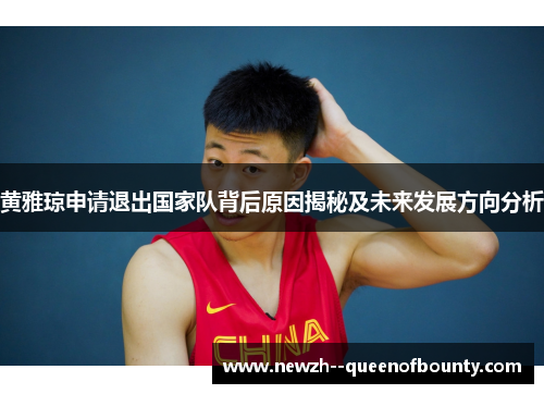 黄雅琼申请退出国家队背后原因揭秘及未来发展方向分析