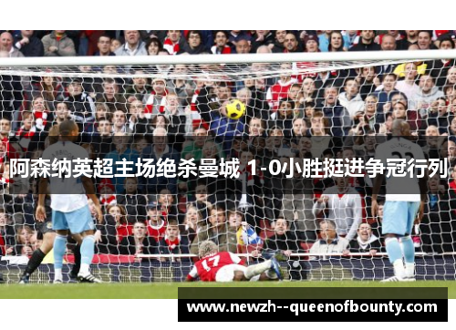 阿森纳英超主场绝杀曼城 1-0小胜挺进争冠行列