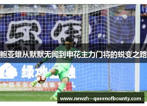 鲍亚雄从默默无闻到申花主力门将的蜕变之路