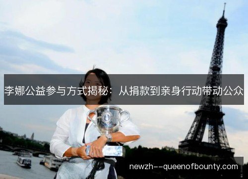 李娜公益参与方式揭秘：从捐款到亲身行动带动公众